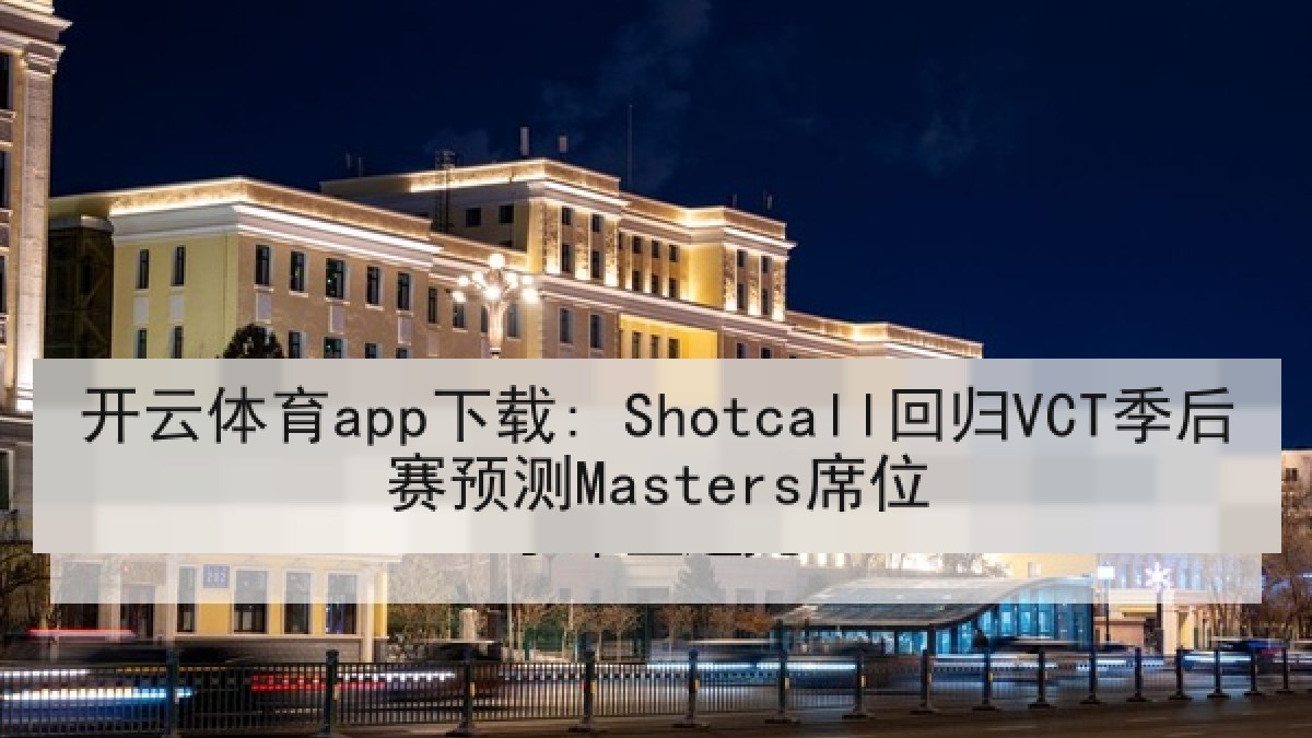 开云体育app下载: Shotcall回归VCT季后赛预测Masters席位 开云体育app下载: Shotcall回归VCT季后赛预测Masters席位