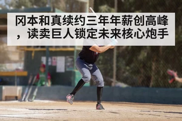 冈本和真续约三年年薪创高峰，读卖巨人锁定未来核心炮手
